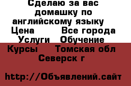 Сделаю за вас домашку по английскому языку! › Цена ­ 50 - Все города Услуги » Обучение. Курсы   . Томская обл.,Северск г.